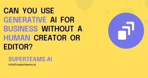 Can You Use Generative AI for Your Business Without a Human Creator or Editor?