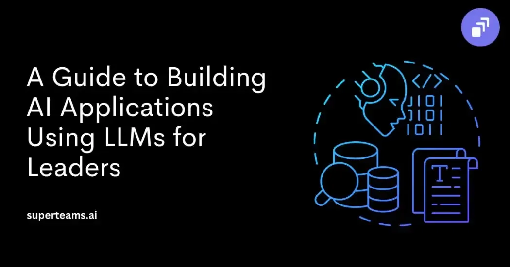 A Guide to Building AI Applications Using Large Language Models (LLMs) for Leaders