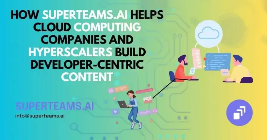 How Superteams.ai Helps Cloud Computing Companies and Hyperscalers Build Developer-Centric Content