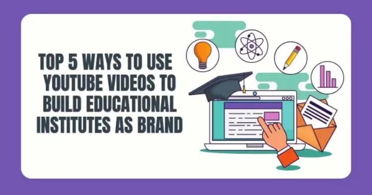 Top 5 Ways Educational Institutes Can Use Content Strategy for Brand Building using YouTube Videos