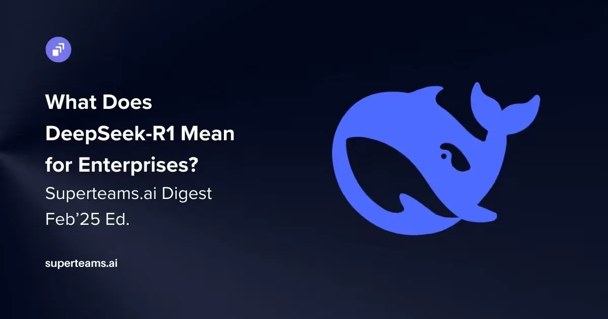What Does DeepSeek-R1 Mean for Enterprises? Superteams.ai Digest, Feb ’25 Ed.