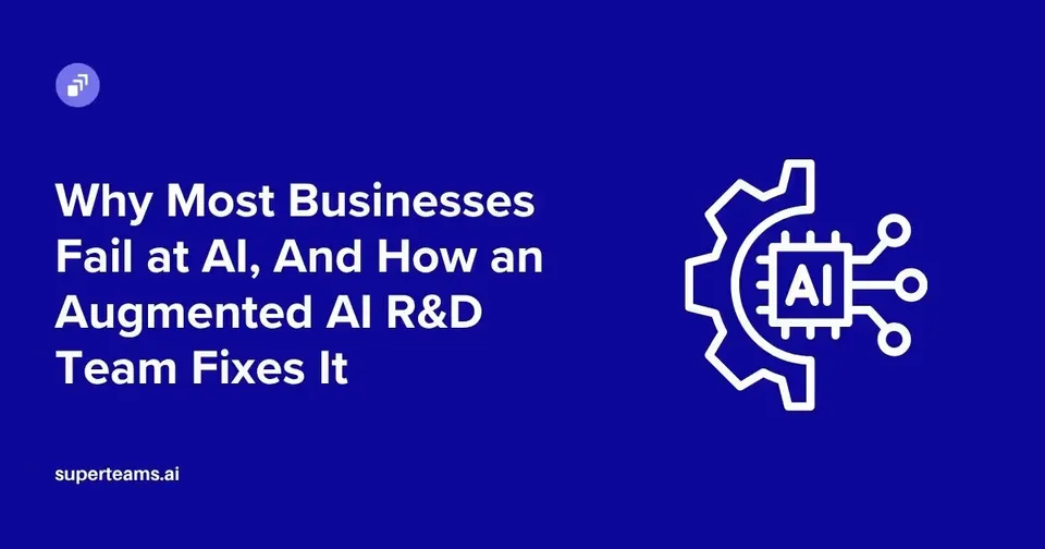 Why Most Businesses Fail at AI, And How an Augmented AI R&amp;D Team Fixes It